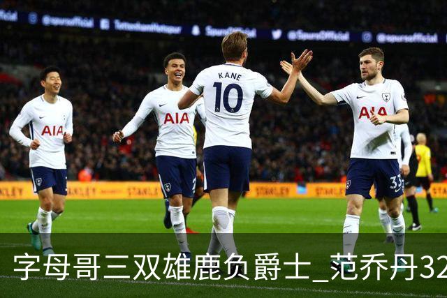 字母哥三双雄鹿负爵士 范乔丹32分热火克火箭