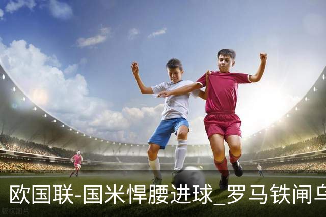 欧国联-国米悍腰进球 罗马铁闸乌龙 意大利2-1胜