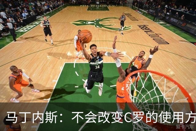 马丁内斯：不会改变C罗的使用方式，需要进球就要让他留在场上